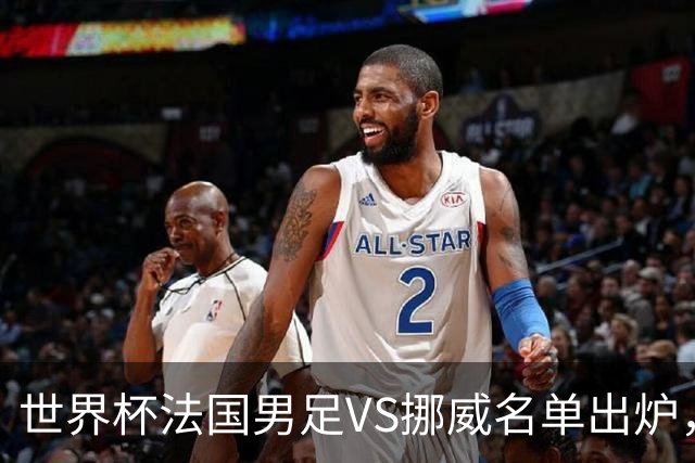 世界杯法国男足VS挪威名单出炉，姆巴佩首发，哈兰德替补，CCTV5直播