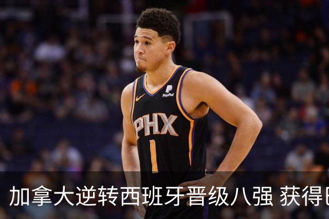 加拿大逆转西班牙晋级八强 获得巴黎奥运资格