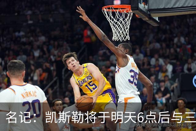 名记：凯斯勒将于明天6点后与三支球队会面 相信湖人会是其中之一