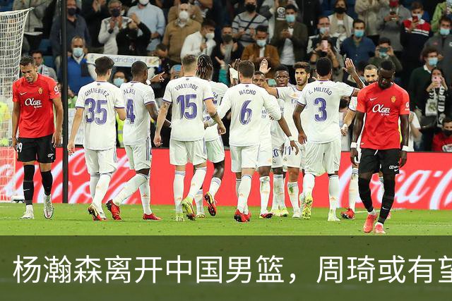 杨瀚森离开中国男篮，周琦或有望重返国家队