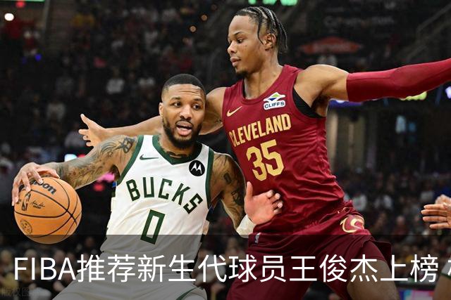 FIBA推荐新生代球员王俊杰上榜 杨瀚森有望成世界级球星